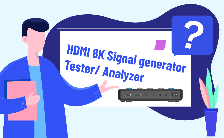 Why do you need the HDMI 8K Signal generator/ Tester/ Analyzer?